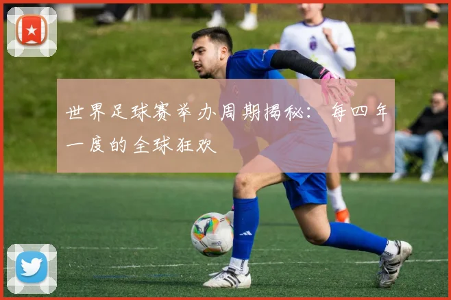 世界足球赛举办周期揭秘：每四年一度的全球狂欢