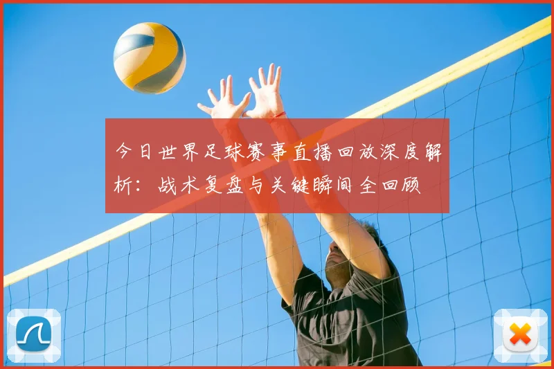 今日世界足球赛事直播回放深度解析:战术复盘与关键瞬间全回顾