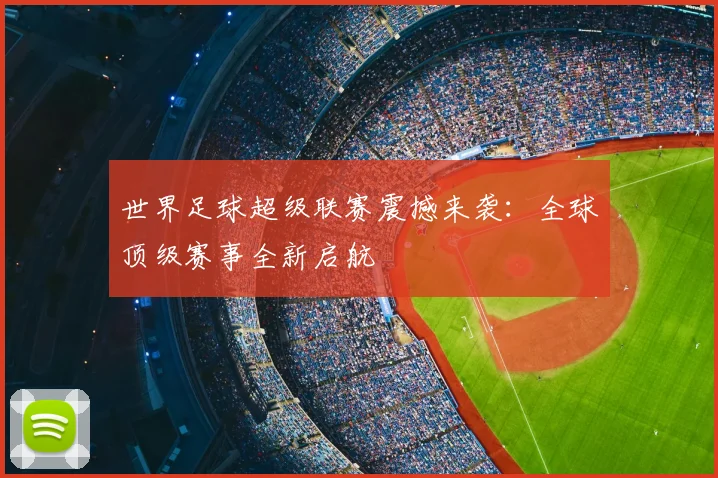 世界足球超级联赛震撼来袭:全球顶级赛事全新启航