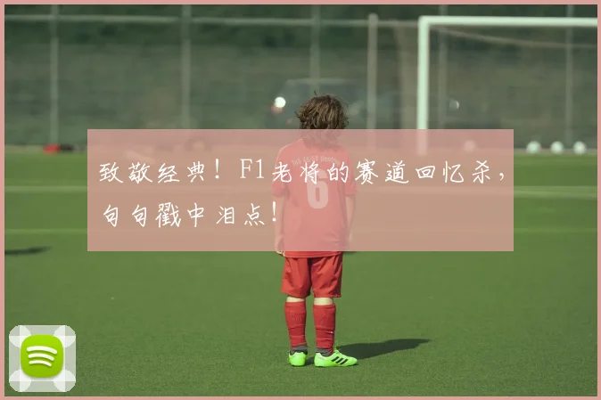 致敬经典！F1老将的赛道回忆杀，句句戳中泪点！