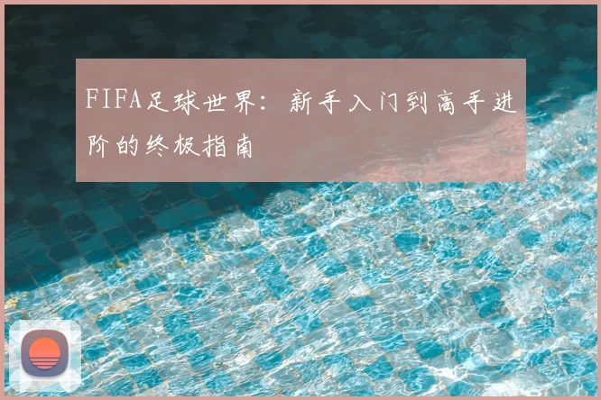 FIFA足球世界：新手入门到高手进阶的终极指南