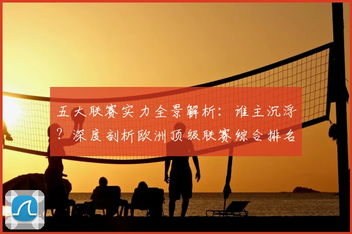 五大联赛实力全景解析:谁主沉浮?深度剖析欧洲顶级联赛综合排名