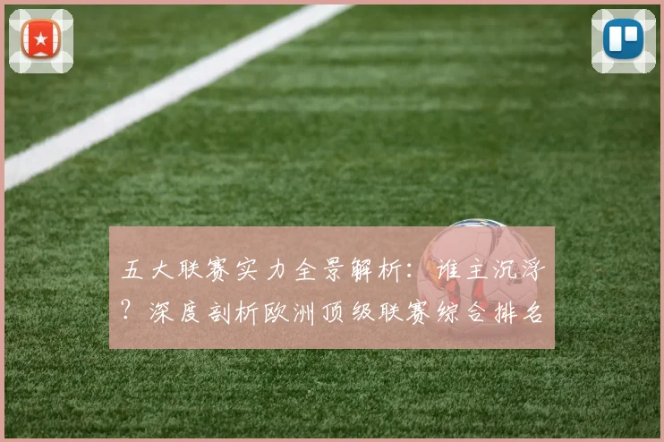 五大联赛实力全景解析：谁主沉浮？深度剖析欧洲顶级联赛综合排名
