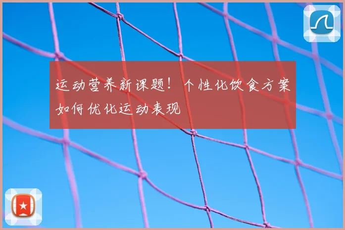 运动营养新课题!个性化饮食方案如何优化运动表现