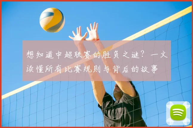 想知道中超联赛的胜负之谜？一文读懂所有比赛规则与背后的故事