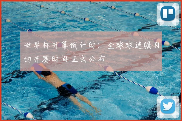 世界杯开幕倒计时:全球球迷瞩目的开赛时间正式公布