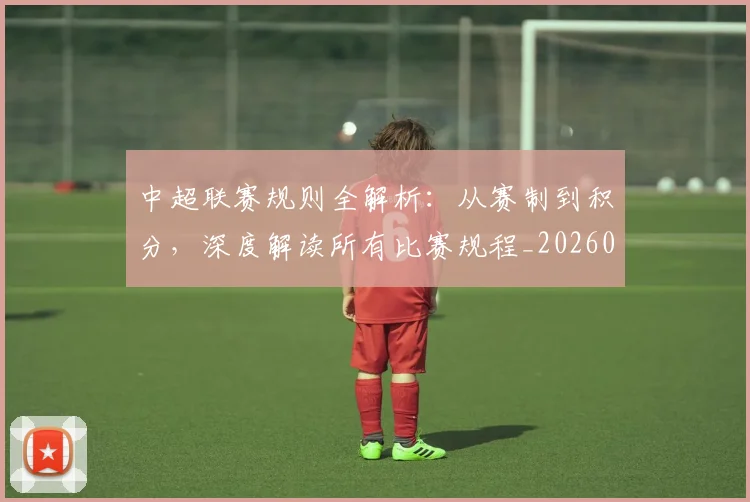 中超联赛规则全解析:从赛制到积分,深度解读所有比赛规程_20260611140852