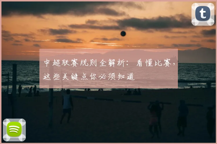 中超联赛规则全解析：看懂比赛，这些关键点你必须知道