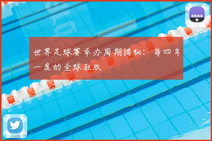 世界足球赛举办周期揭秘:每四年一度的全球狂欢