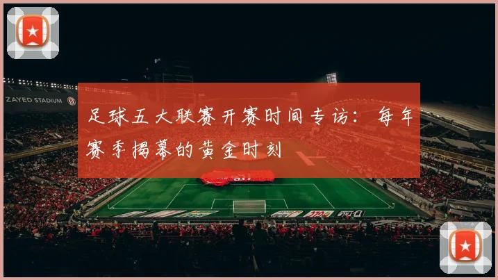足球五大联赛开赛时间专访：每年赛季揭幕的黄金时刻